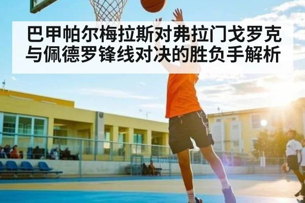 巴甲帕尔梅拉斯对弗拉门戈罗克与佩德罗锋线对决的胜负手解析