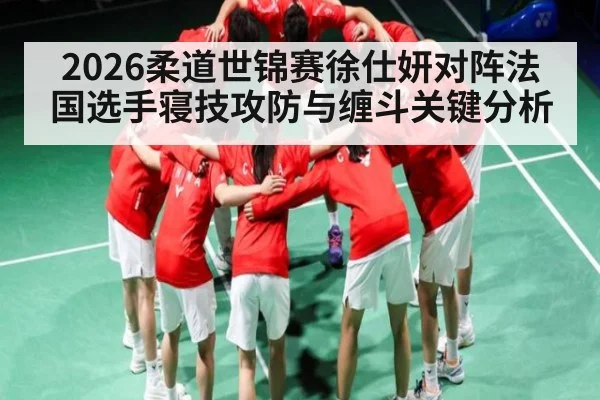 2026柔道世锦赛徐仕妍对阵法国选手寝技攻防与缠斗关键分析